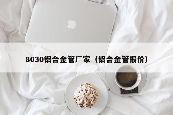 8030铝合金管厂家（铝合金管报价）