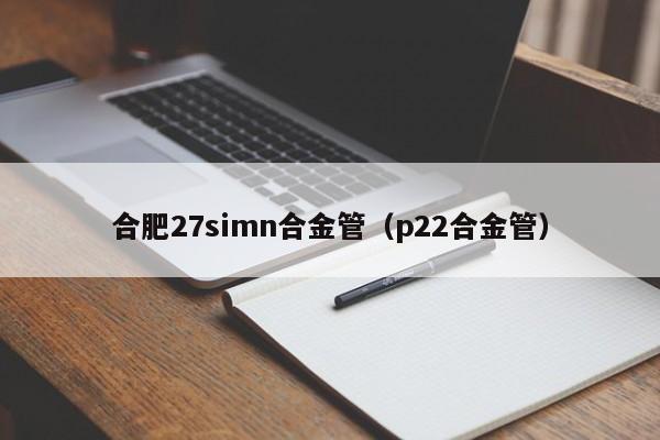 合肥27simn合金管（p22合金管）