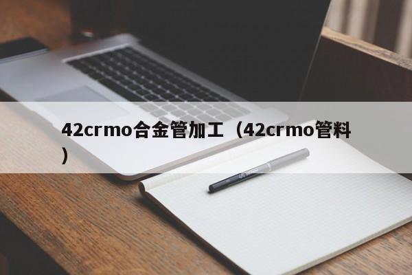 42crmo合金管加工（42crmo管料）