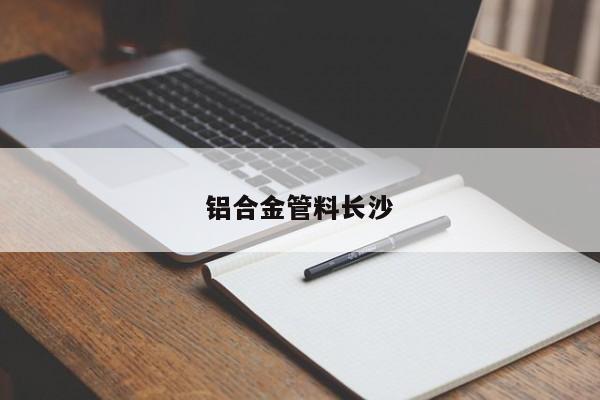 铝合金管料长沙